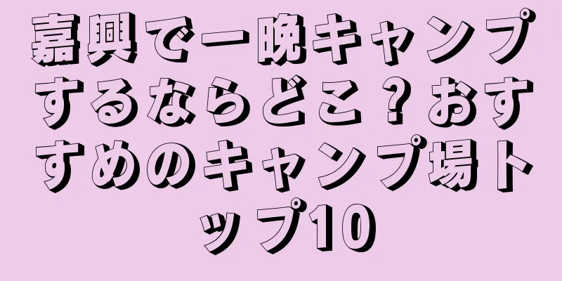 嘉興で一晩キャンプするならどこ？おすすめのキャンプ場トップ10