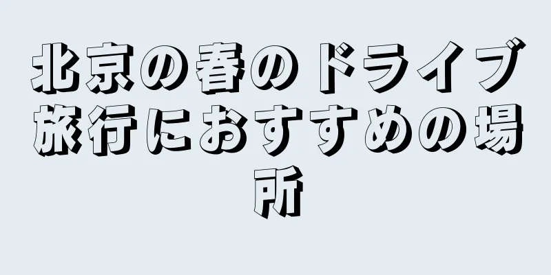 北京の春のドライブ旅行におすすめの場所
