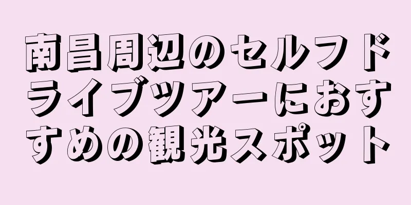 南昌周辺のセルフドライブツアーにおすすめの観光スポット