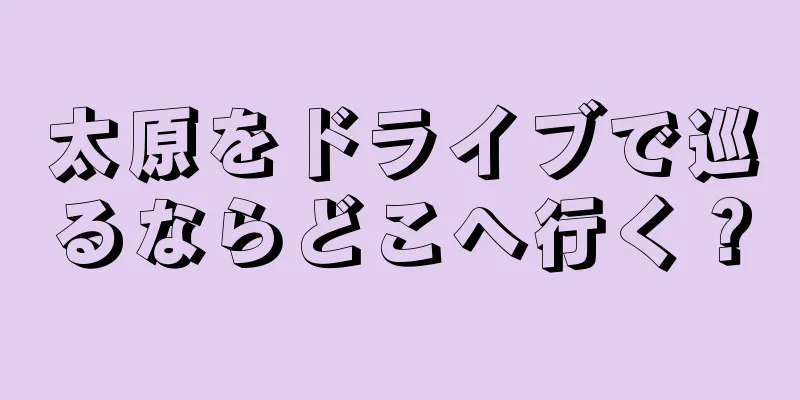太原をドライブで巡るならどこへ行く？