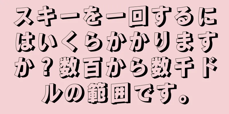 スキーを一回するにはいくらかかりますか？数百から数千ドルの範囲です。