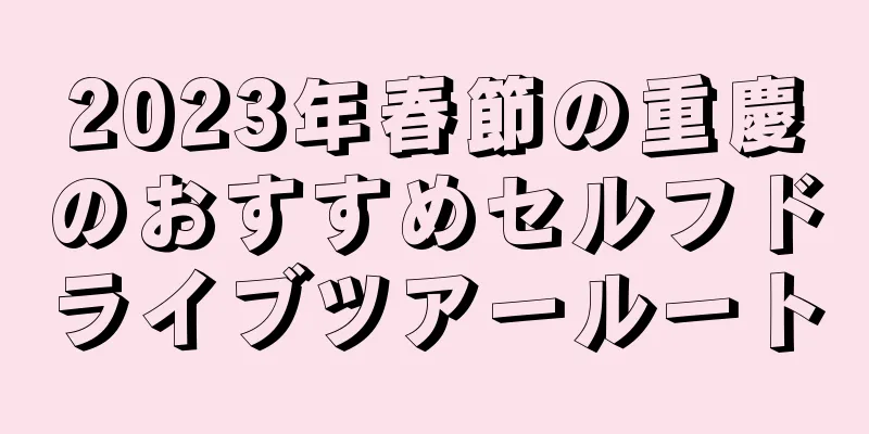2023年春節の重慶のおすすめセルフドライブツアールート