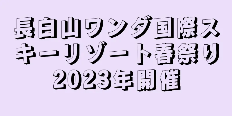 長白山ワンダ国際スキーリゾート春祭り2023年開催