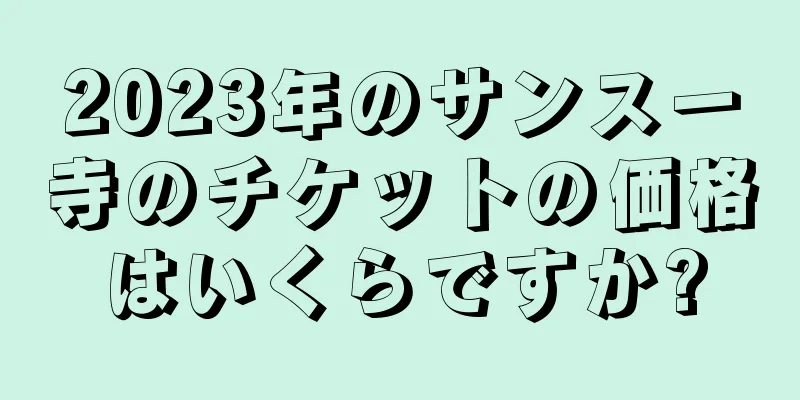 2023年のサンスー寺のチケットの価格はいくらですか?