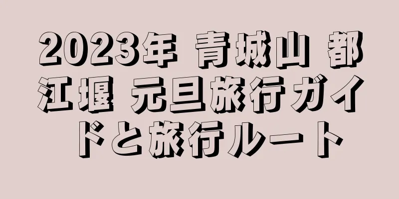 2023年 青城山 都江堰 元旦旅行ガイドと旅行ルート