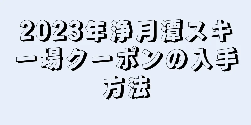 2023年浄月潭スキー場クーポンの入手方法