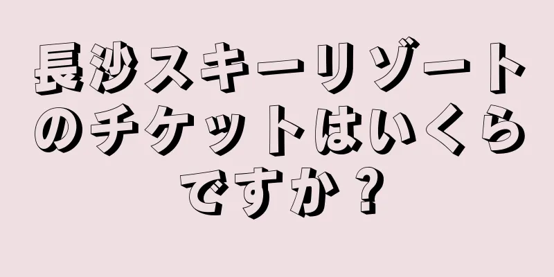 長沙スキーリゾートのチケットはいくらですか？