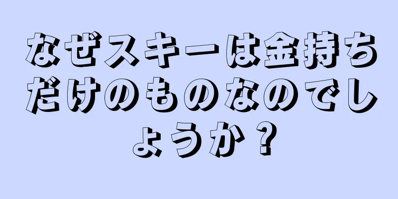 なぜスキーは金持ちだけのものなのでしょうか？