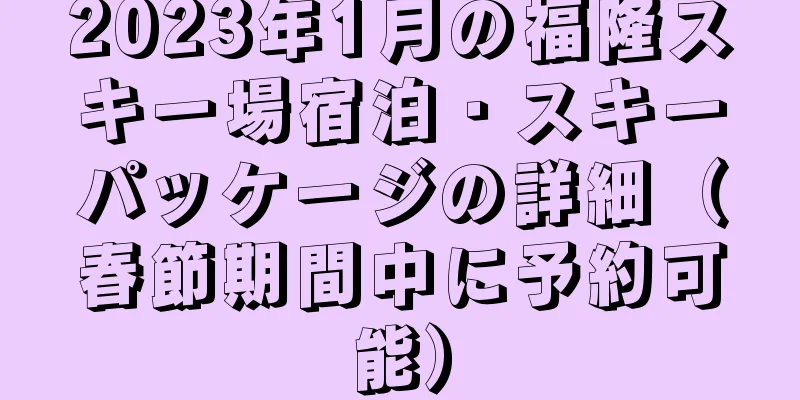 2023年1月の福隆スキー場宿泊・スキーパッケージの詳細（春節期間中に予約可能）