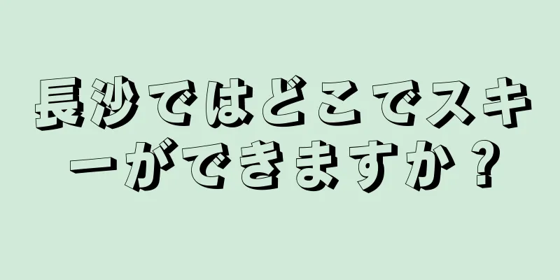 長沙ではどこでスキーができますか？
