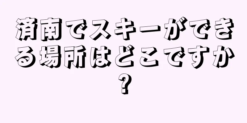 済南でスキーができる場所はどこですか?