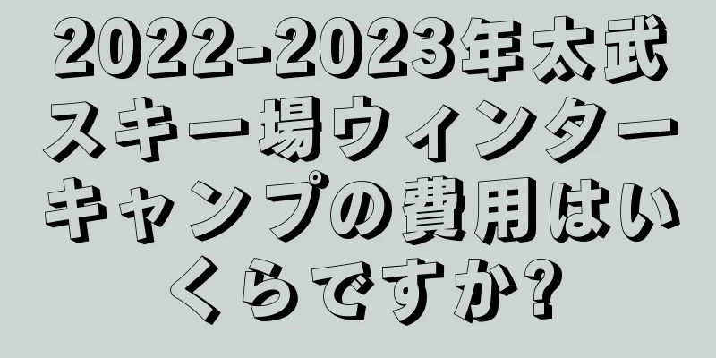 2022-2023年太武スキー場ウィンターキャンプの費用はいくらですか?