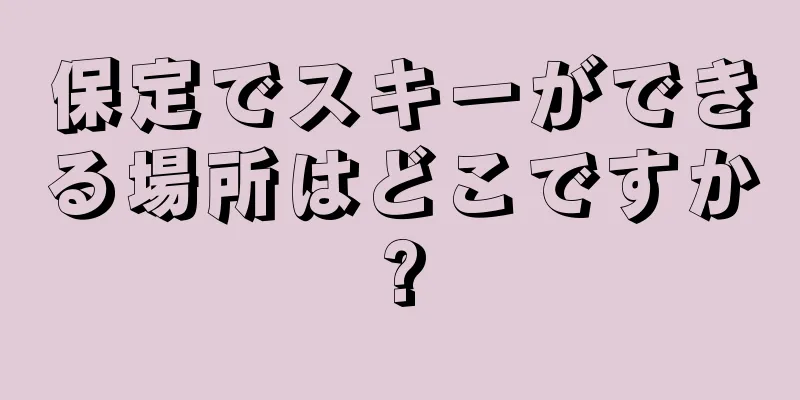 保定でスキーができる場所はどこですか?