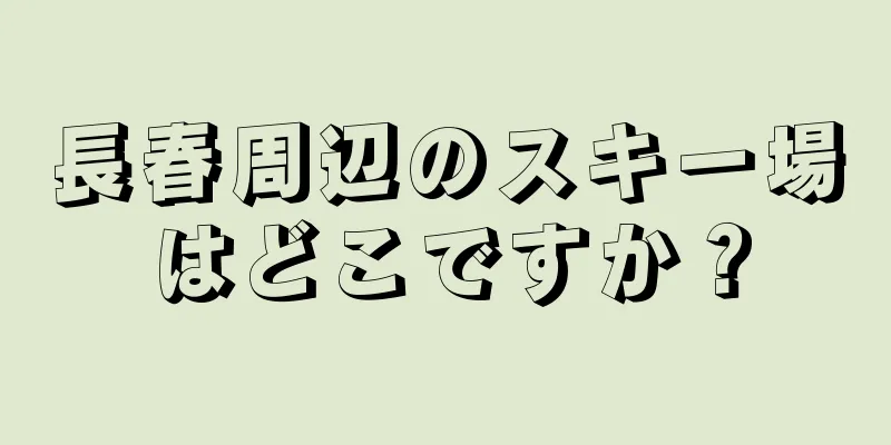 長春周辺のスキー場はどこですか？