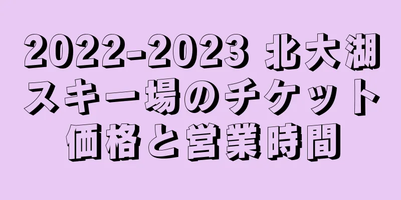 2022-2023 北大湖スキー場のチケット価格と営業時間