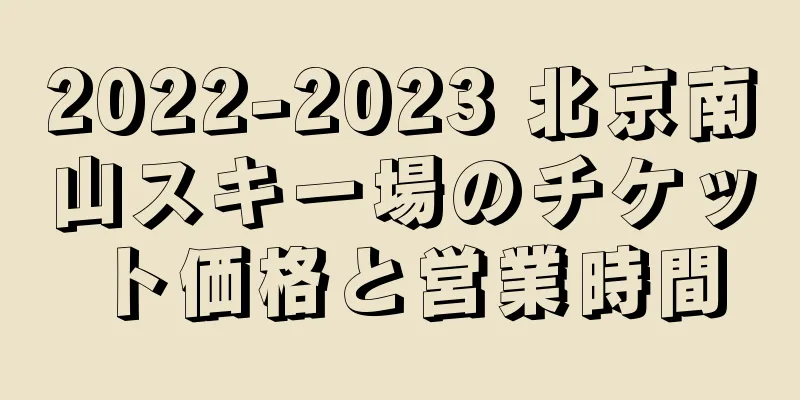 2022-2023 北京南山スキー場のチケット価格と営業時間