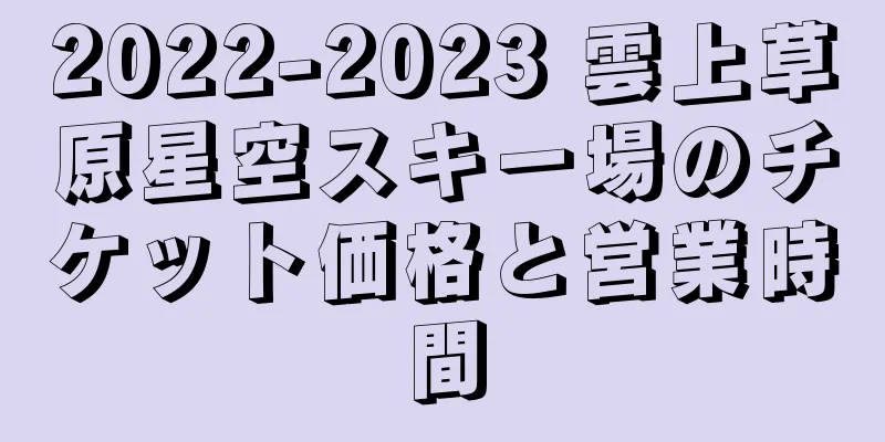 2022-2023 雲上草原星空スキー場のチケット価格と営業時間