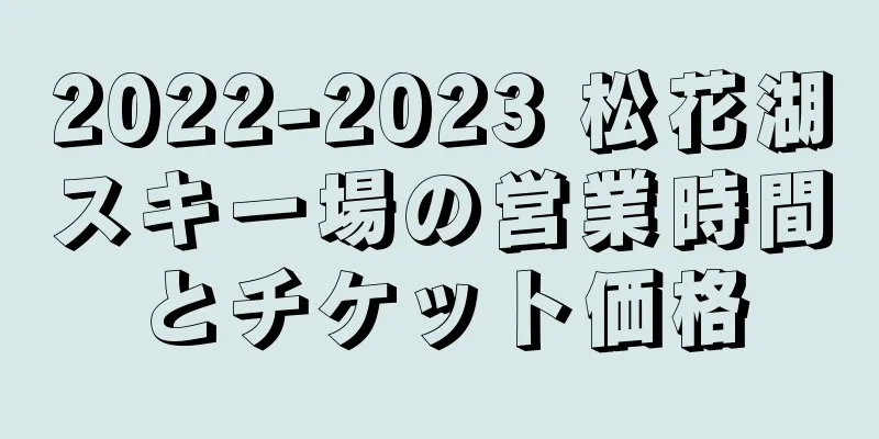 2022-2023 松花湖スキー場の営業時間とチケット価格