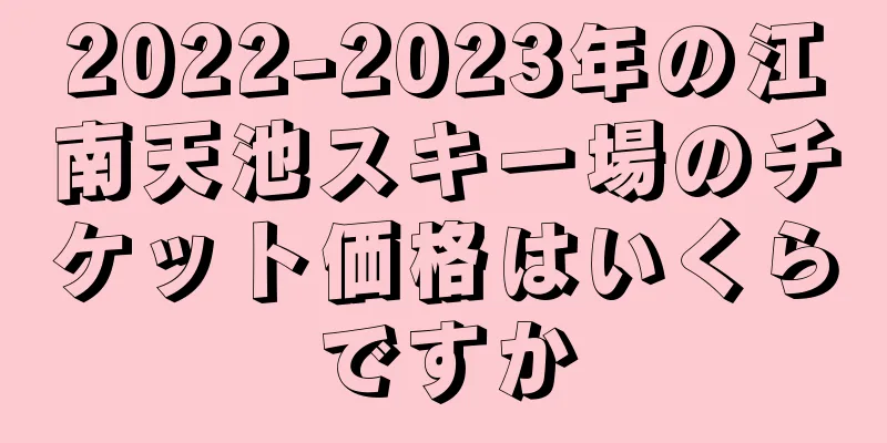 2022-2023年の江南天池スキー場のチケット価格はいくらですか