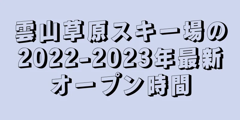 雲山草原スキー場の2022-2023年最新オープン時間