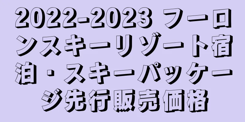 2022-2023 フーロンスキーリゾート宿泊・スキーパッケージ先行販売価格