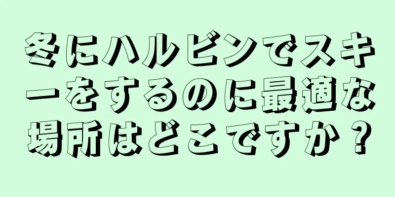 冬にハルビンでスキーをするのに最適な場所はどこですか？