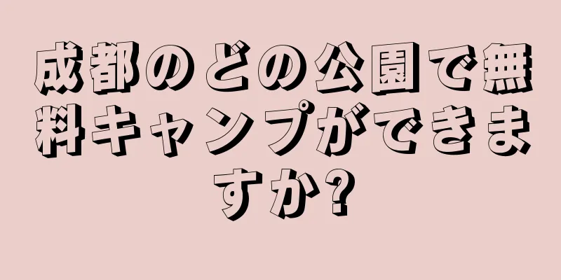 成都のどの公園で無料キャンプができますか?