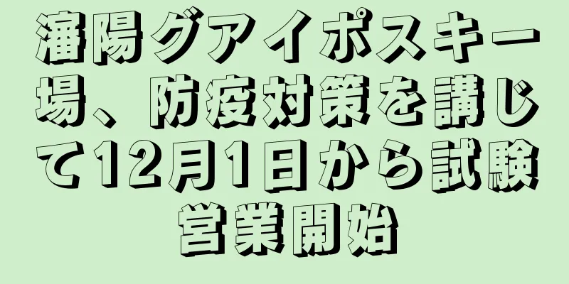 瀋陽グアイポスキー場、防疫対策を講じて12月1日から試験営業開始