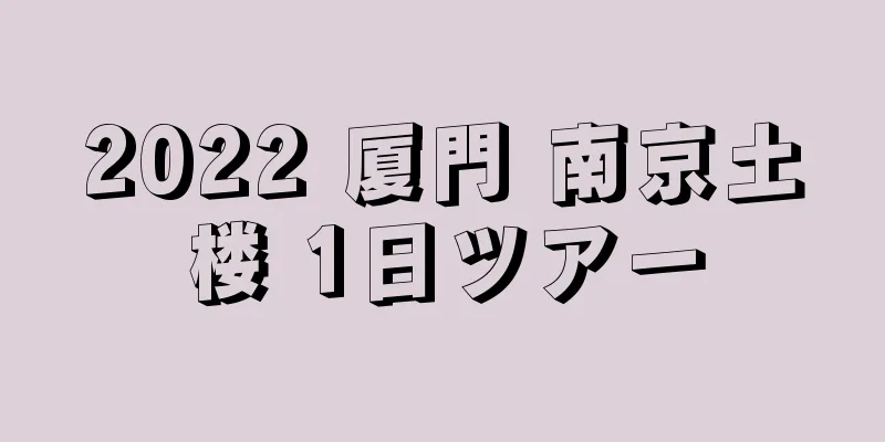 2022 厦門 南京土楼 1日ツアー