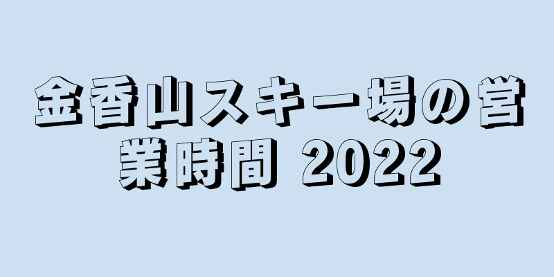 金香山スキー場の営業時間 2022
