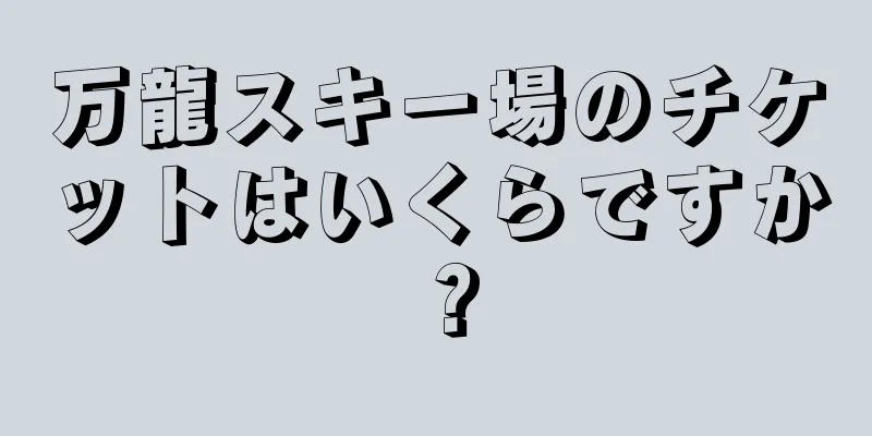 万龍スキー場のチケットはいくらですか？