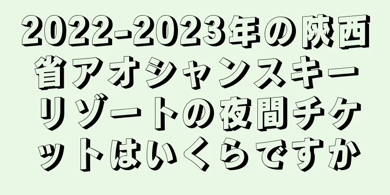 2022-2023年の陝西省アオシャンスキーリゾートの夜間チケットはいくらですか