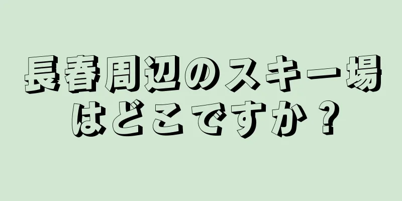 長春周辺のスキー場はどこですか？