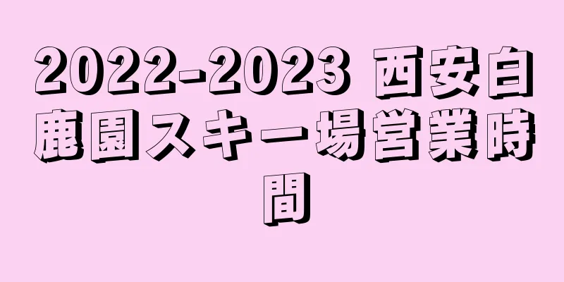 2022-2023 西安白鹿園スキー場営業時間