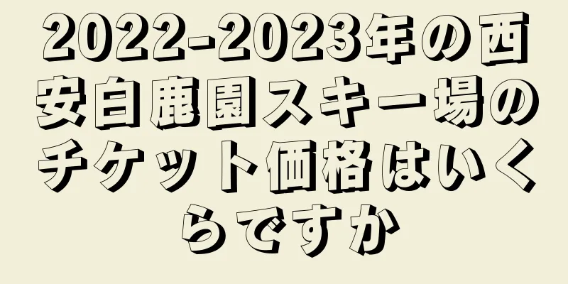 2022-2023年の西安白鹿園スキー場のチケット価格はいくらですか
