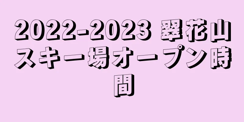 2022-2023 翠花山スキー場オープン時間