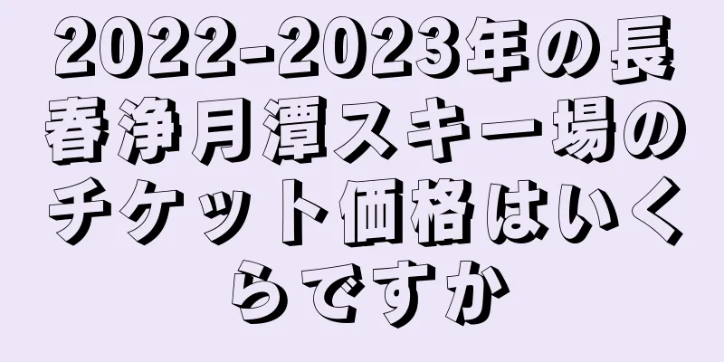 2022-2023年の長春浄月潭スキー場のチケット価格はいくらですか