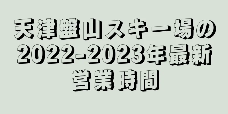 天津盤山スキー場の2022-2023年最新営業時間
