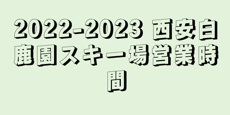 2022-2023 西安白鹿園スキー場営業時間