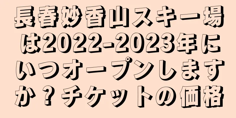 長春妙香山スキー場は2022-2023年にいつオープンしますか？チケットの価格