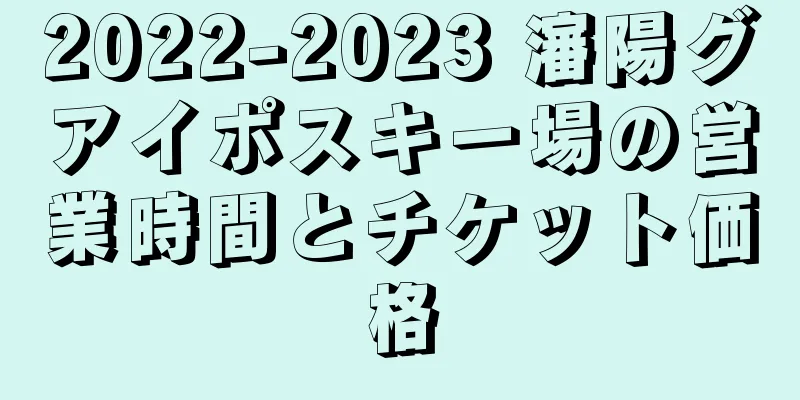 2022-2023 瀋陽グアイポスキー場の営業時間とチケット価格