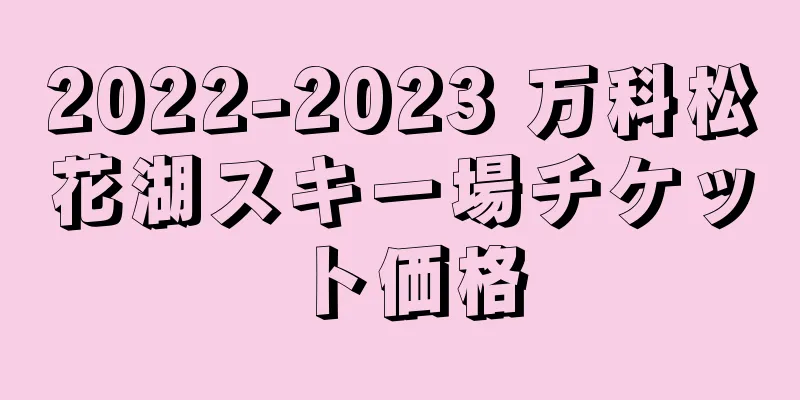 2022-2023 万科松花湖スキー場チケット価格
