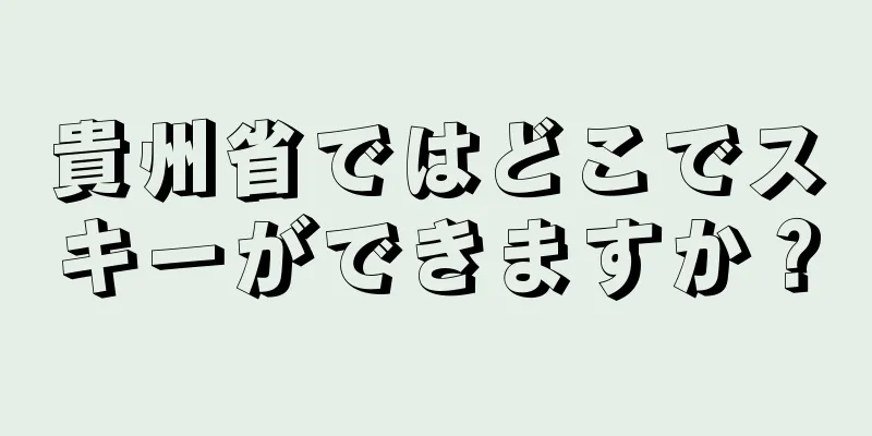 貴州省ではどこでスキーができますか？