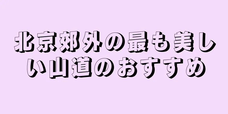 北京郊外の最も美しい山道のおすすめ