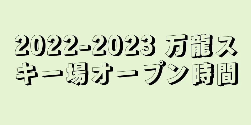 2022-2023 万龍スキー場オープン時間