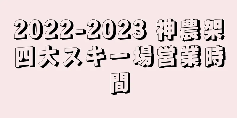 2022-2023 神農架四大スキー場営業時間