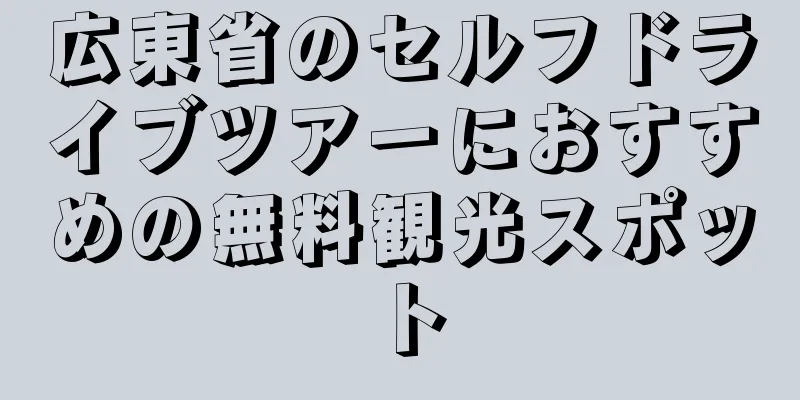広東省のセルフドライブツアーにおすすめの無料観光スポット