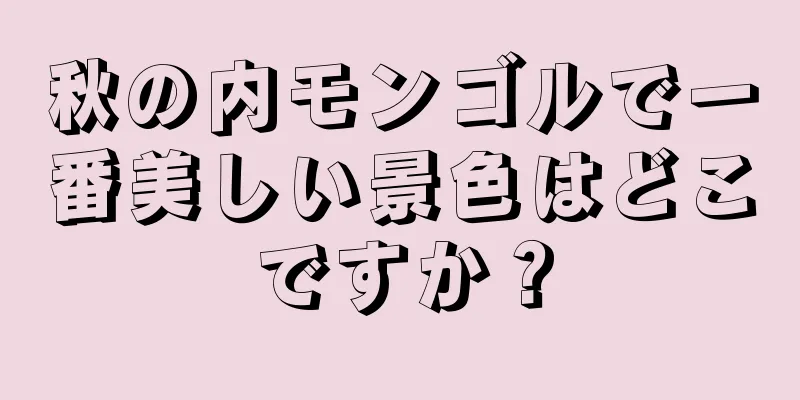 秋の内モンゴルで一番美しい景色はどこですか？