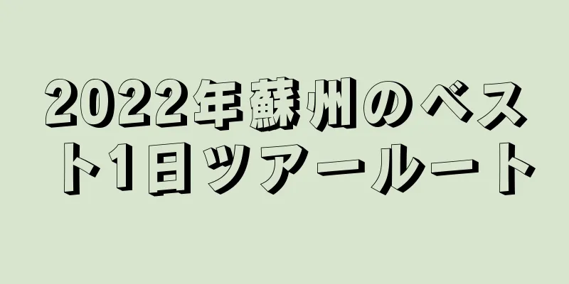 2022年蘇州のベスト1日ツアールート