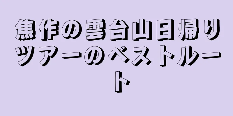 焦作の雲台山日帰りツアーのベストルート
